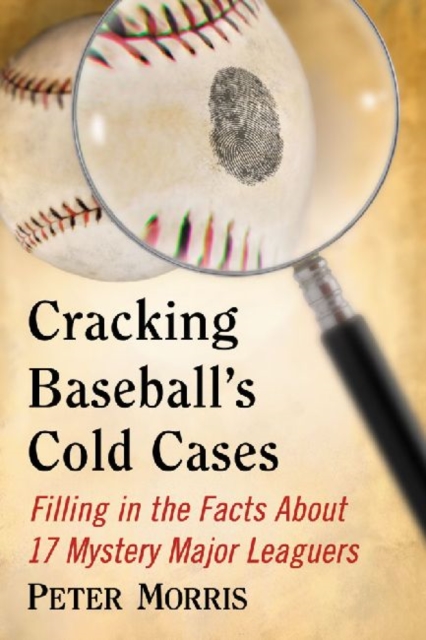 Cracking Baseball's Cold Cases : Filling in the Facts About 17 Mystery Major Leaguers, Paperback / softback Book