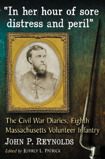 "In her hour of sore distress and peril" : The Civil War Diaries of John P. Reynolds, Eighth Massachusetts Volunteer Infantry, Paperback / softback Book