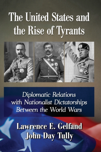 The United States and the Rise of Tyrants : Diplomatic Relations with Nationalist Dictatorships Between the World Wars, Paperback / softback Book