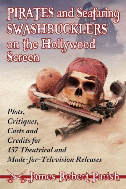 Pirates and Seafaring Swashbucklers on the Hollywood Screen : Plots, Critiques, Casts and Credits for 137 Theatrical and Made-for-Television Releases, Paperback / softback Book
