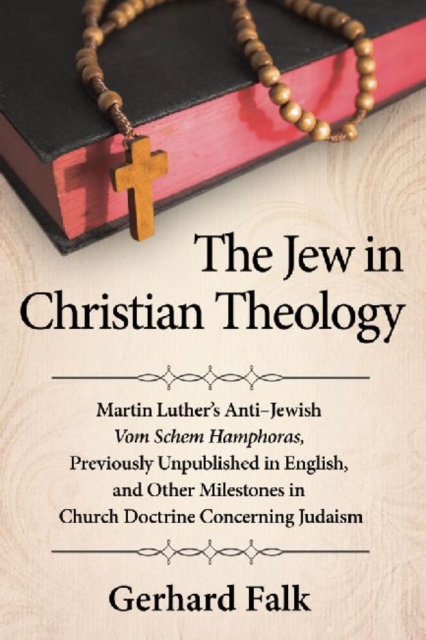 The Jew in Christian Theology : Martin Luther's Anti-Jewish Vom Schem Hamphoras, Previously Unpublished in English, and Other Milestones in Church Doctrine Concerning Judaism, Paperback / softback Book