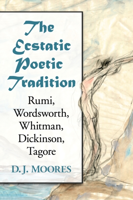 The Ecstatic Poetic Tradition : A Critical Study from the Ancients through Rumi, Wordsworth, Whitman, Dickinson and Tagore, Paperback / softback Book