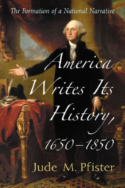 America Writes Its History, 1650-1850 : The Formation of a National Narrative, Paperback / softback Book