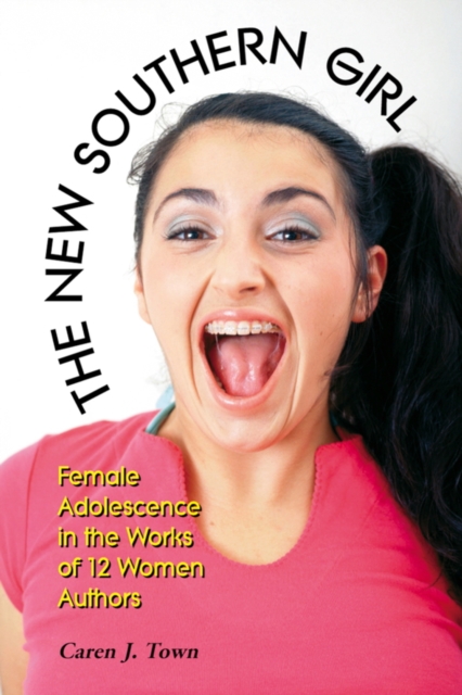The New Southern Girl : Female Adolescence in the Works of 12 Women Authors, PDF eBook