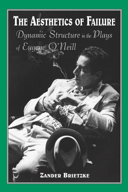The Aesthetics of Failure : Dynamic Structure in the Plays of Eugene O'Neill, PDF eBook