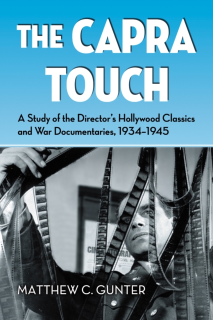 The Capra Touch : A Study of the Director's Hollywood Classics and War Documentaries, 1934-1945, PDF eBook