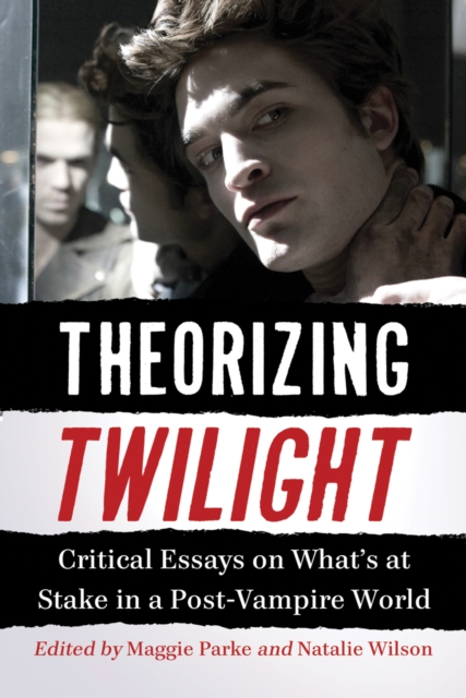 Theorizing Twilight : Critical Essays on What's at Stake in a Post-Vampire World, PDF eBook