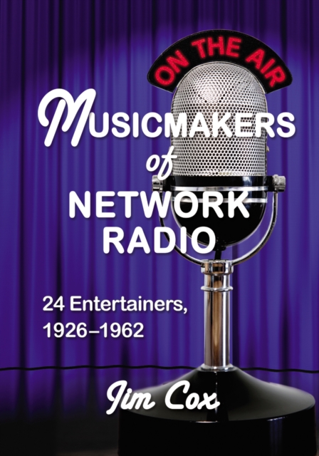 Musicmakers of Network Radio : 24 Entertainers, 1926-1962, PDF eBook