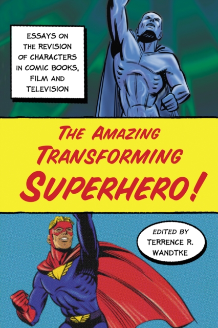 The Amazing Transforming Superhero! : Essays on the Revision of Characters in Comic Books, Film and Television, PDF eBook