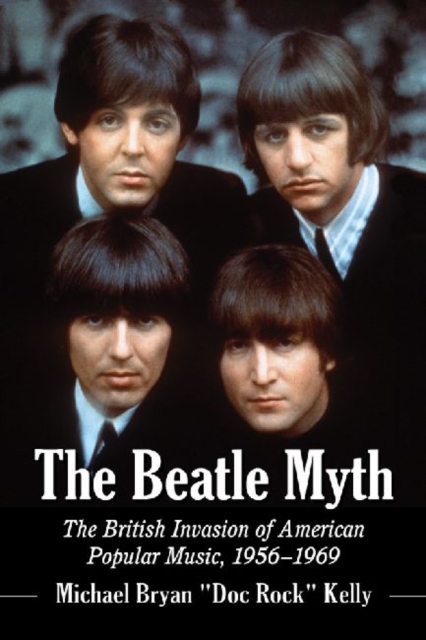The Beatle Myth : The British Invasion of American Popular Music, 1956-1969, Paperback / softback Book