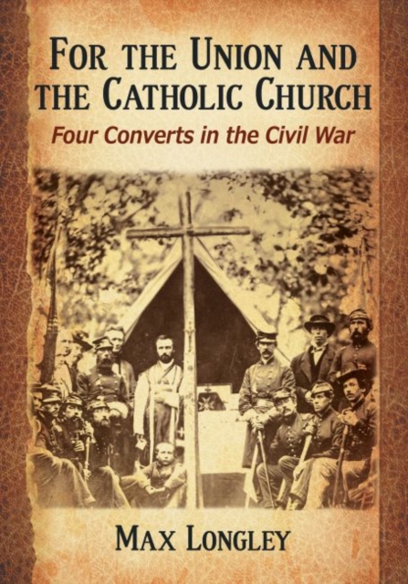 For the Union and the Catholic Church : Four Converts in the Civil War, Paperback / softback Book