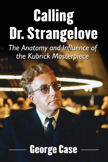 Calling Dr. Strangelove : The Anatomy and Influence of the Kubrick Masterpiece, Paperback / softback Book