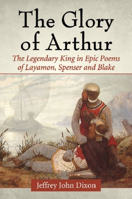 The Glory of Arthur : The Legendary King in Epic Poems of Layamon, Spenser and Blake, Paperback / softback Book