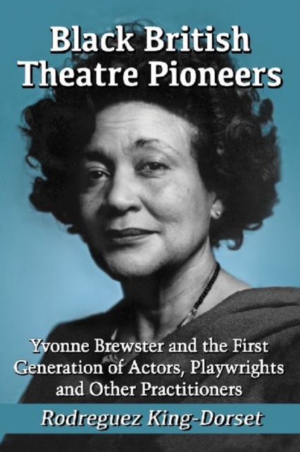 Black British Theatre Pioneers : Yvonne Brewster and the First Generation of Actors, Playwrights and Other Practitioners, Paperback / softback Book