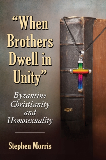 When Brothers Dwell in Unity : Byzantine Christianity and Homosexuality, Paperback / softback Book