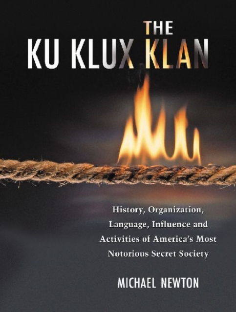 The Ku Klux Klan : History, Organization, Language, Influence and Activities of America's Most Notorious Secret Society, Paperback / softback Book