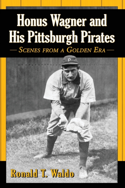 Honus Wagner and His Pittsburgh Pirates : Scenes from a Golden Era, Paperback / softback Book