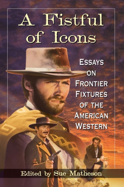 A Fistful of Icons : Essays on Frontier Fixtures of the American Western, Paperback / softback Book