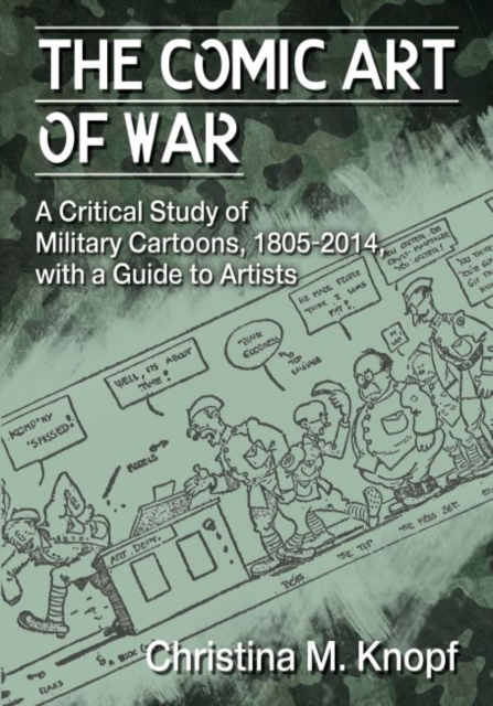 The Comic Art of War : A Critical Study of Military Cartoons, 1805-2014, with a Guide to Artists, Paperback / softback Book