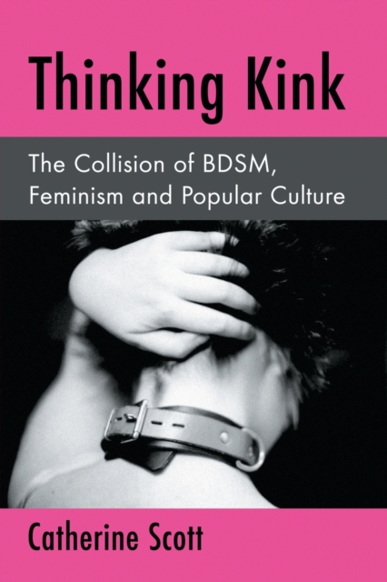 Thinking Kink : The Collision of BDSM, Feminism and Popular Culture, Paperback / softback Book