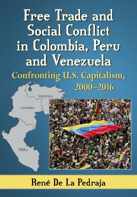 Free Trade and Social Conflict in Colombia, Peru and Venezuela : Confronting U.S. Capitalism, 2000-2016, Paperback / softback Book