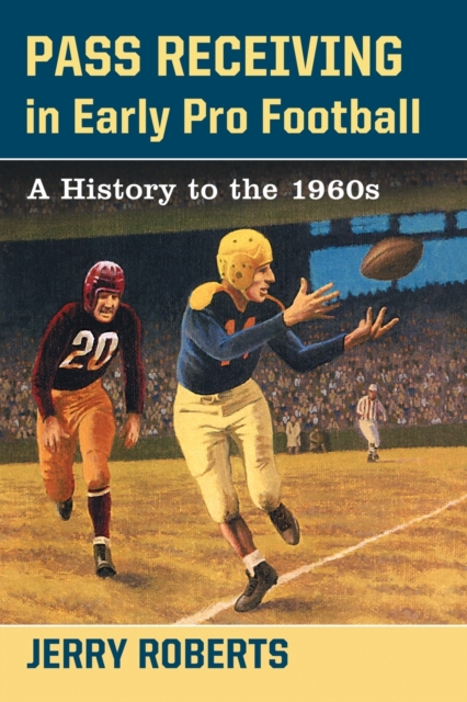 Pass Receiving in Early Pro Football : A History to the 1960s, Paperback / softback Book