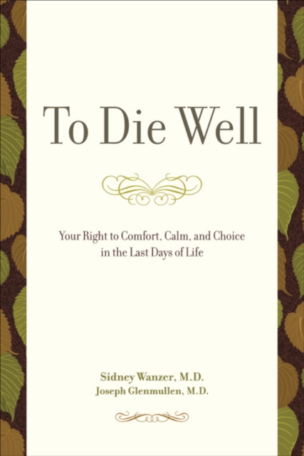 To Die Well : Your Right to Comfort, Calm, and Choice in the Last Days of Life, EPUB eBook