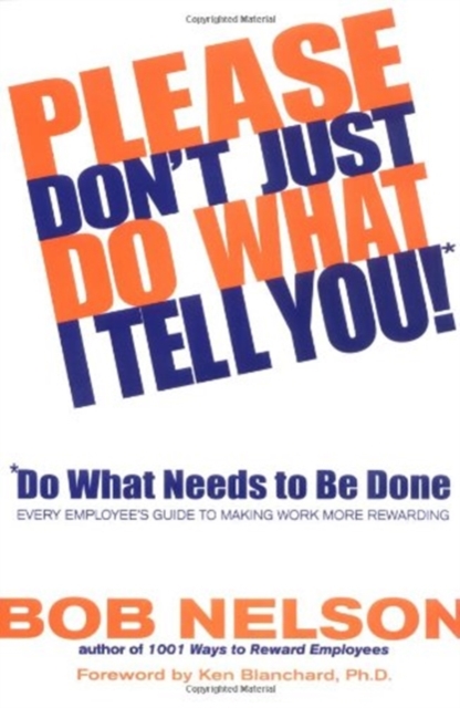 Please Don't Just Do What I Tell You! Do What Needs to Be Done : Every Employee's Guide to Making Work More Rewarding, Hardback Book
