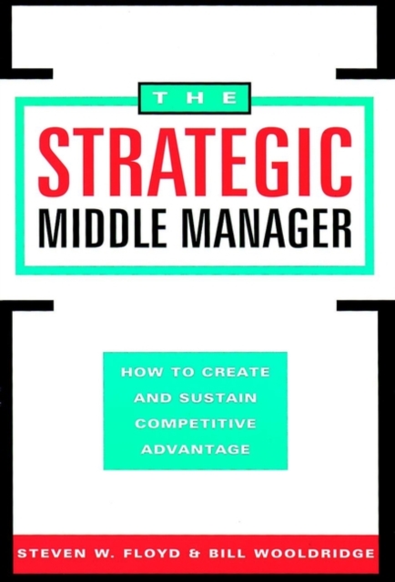 The Strategic Middle Manager : How to Create and Sustain Competitive Advantage, Hardback Book