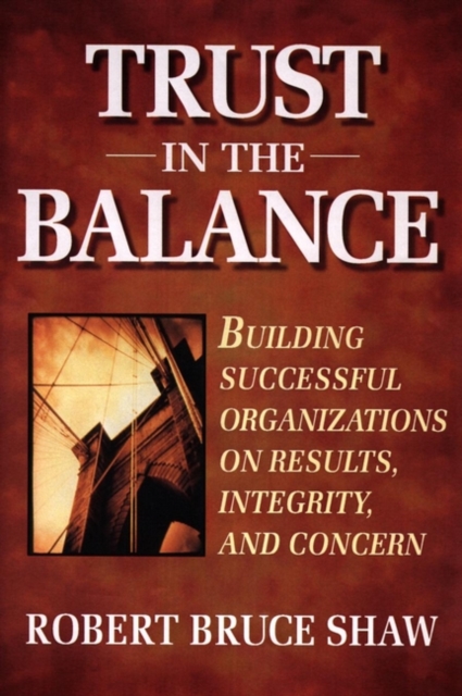 Trust in the Balance : Building Successful Organizations on Results, Integrity, and Concern, Paperback / softback Book