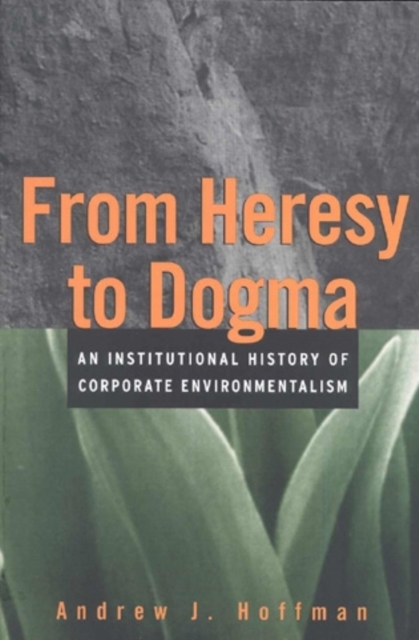 From Heresy to Dogma : An Institutional History of Corporate Environmentalism, Hardback Book