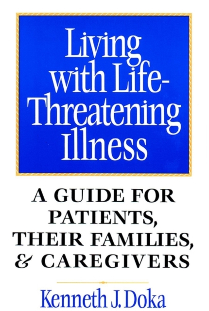 Living with Life-Threatening Illness : A Guide for Patients, Their Families, and Caregivers, Paperback / softback Book