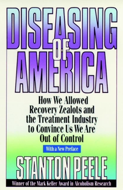 Diseasing of America : How We Allowed Recovery Zealots and the Treatment Industry to Convince Us We Are Out of Control, Paperback / softback Book