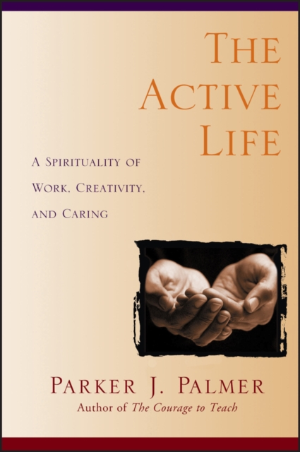 The Active Life : A Spirituality of Work, Creativity, and Caring, Paperback / softback Book