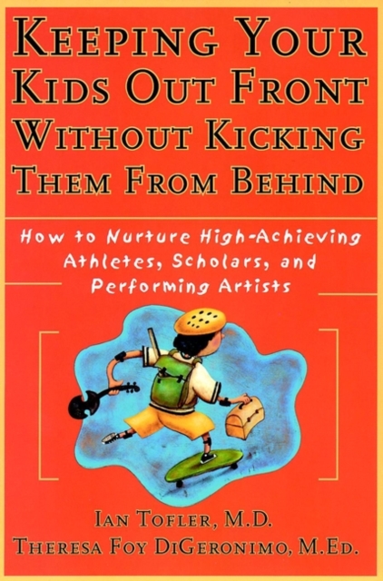 Keeping Your Kids Out Front Without Kicking Them From Behind : How to Nurture High-Achieving Athletes, Scholars, and Performing Artists, Paperback / softback Book