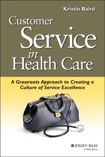 Customer Service in Health Care : A Grassroots Approach to Creating a Culture of Service Excellence, Paperback / softback Book