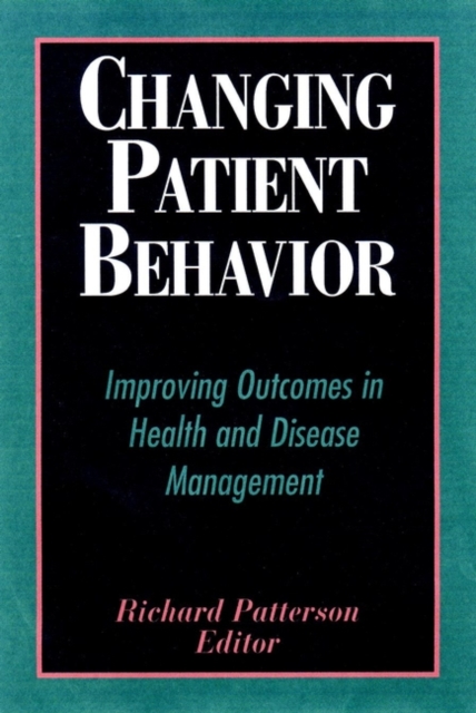 Changing Patient Behavior : Improving Outcomes in Health and Disease Management, Hardback Book