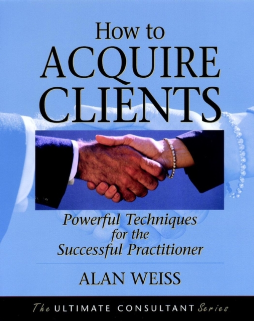 How to Acquire Clients : Powerful Techniques for the Successful Practitioner, Paperback / softback Book