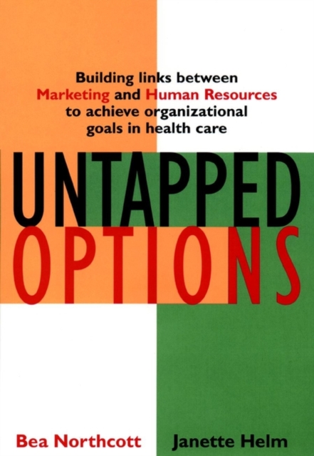 Untapped Options : Building Links between Marketing and Human Resources to Achieve Organizational Goals in Health Care, Hardback Book