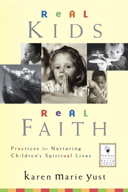 Real Kids, Real Faith : Practices for Nurturing Children's Spiritual Lives, Hardback Book