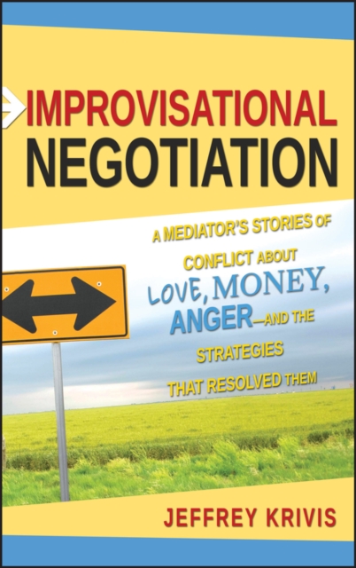 Improvisational Negotiation : A Mediator's Stories of Conflict About Love, Money, Anger -- and the Strategies That Resolved Them, PDF eBook