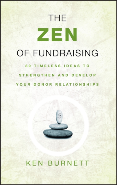 The Zen of Fundraising : 89 Timeless Ideas to Strengthen and Develop Your Donor Relationships, Paperback / softback Book