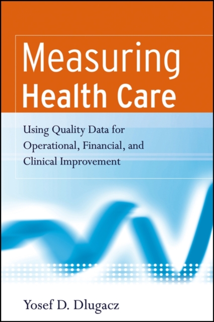 Measuring Health Care : Using Quality Data for Operational, Financial, and Clinical Improvement, Paperback / softback Book