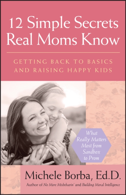 12 Simple Secrets Real Moms Know : Getting Back to Basics and Raising Happy Kids, PDF eBook
