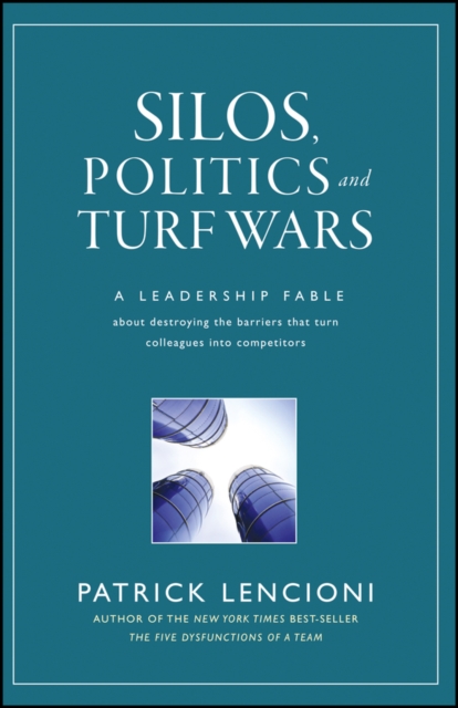Silos, Politics and Turf Wars : A Leadership Fable About Destroying the Barriers That Turn Colleagues Into Competitors, PDF eBook