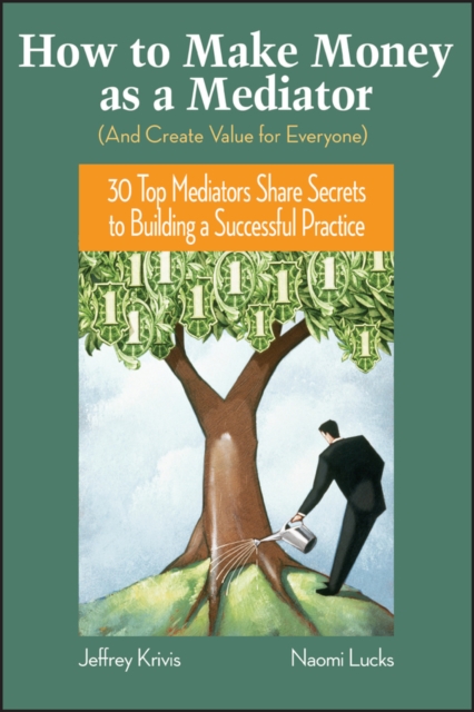 How To Make Money as a Mediator (And Create Value for Everyone) : 30 Top Mediators Share Secrets to Building a Successful Practice, PDF eBook