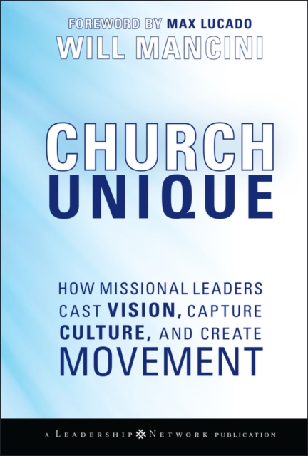 Church Unique : How Missional Leaders Cast Vision, Capture Culture, and Create Movement, Hardback Book