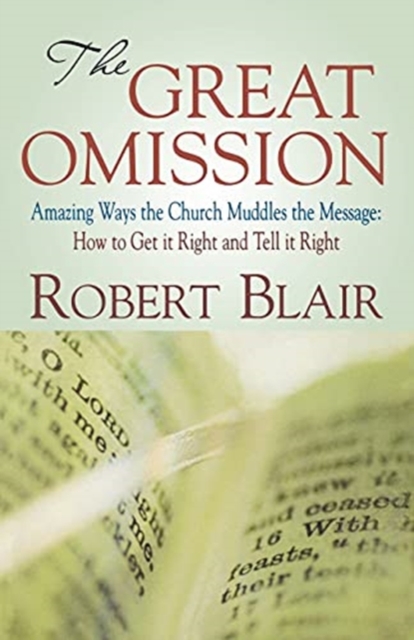 The Great Omission : Amazing Ways the Church Muddles the Message: How to Get It Right and Tell It Right, Paperback / softback Book