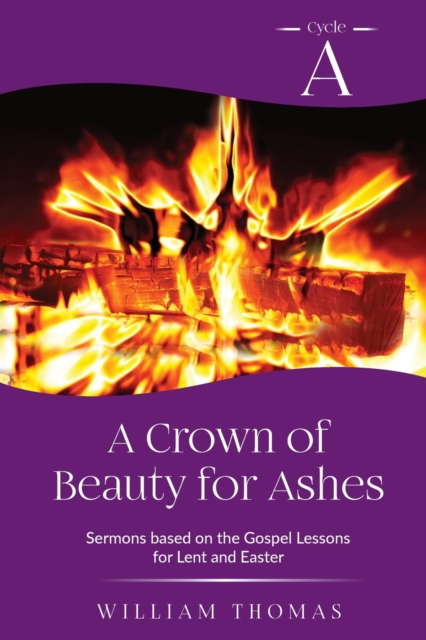 A Crown of Beauty for Ashes : Cycle A Sermons for Lent and Easter Based on the Gospel Texts, Paperback / softback Book