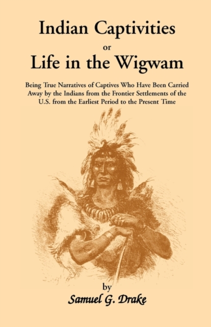 Indian Captivities, or Life in the Wigwam; Being True Narratives of Captives Who Have Been Carried Away by the Indians from the Frontier Settlements O, Paperback / softback Book